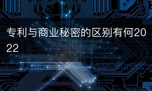 专利与商业秘密的区别有何2022