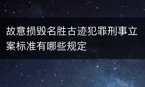 故意损毁名胜古迹犯罪刑事立案标准有哪些规定