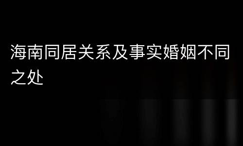 海南同居关系及事实婚姻不同之处