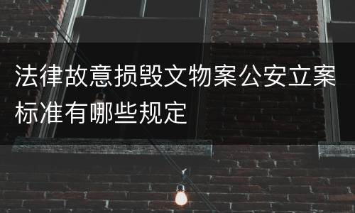 法律故意损毁文物案公安立案标准有哪些规定