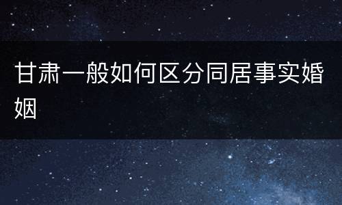 甘肃一般如何区分同居事实婚姻
