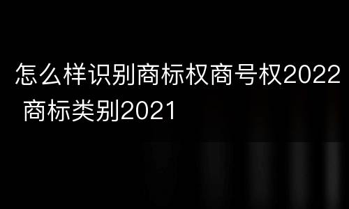 怎么样识别商标权商号权2022 商标类别2021