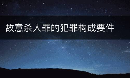 故意杀人罪的犯罪构成要件