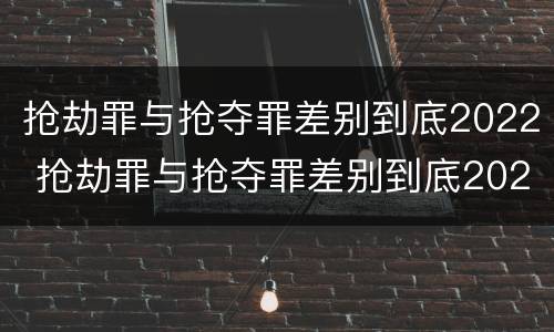 抢劫罪与抢夺罪差别到底2022 抢劫罪与抢夺罪差别到底2022怎么判