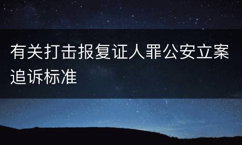 有关打击报复证人罪公安立案追诉标准