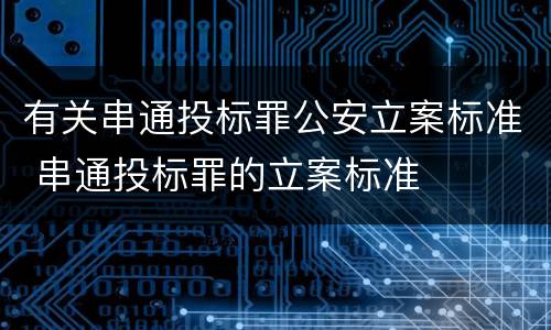 有关串通投标罪公安立案标准 串通投标罪的立案标准