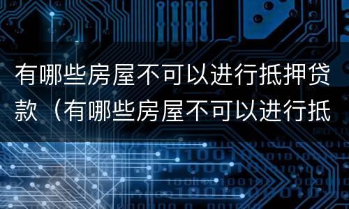 有哪些房屋不可以进行抵押贷款（有哪些房屋不可以进行抵押贷款的）