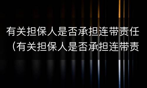 有关担保人是否承担连带责任（有关担保人是否承担连带责任的情形）