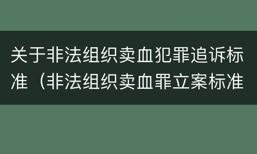 关于非法组织卖血犯罪追诉标准（非法组织卖血罪立案标准）