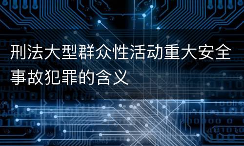 刑法大型群众性活动重大安全事故犯罪的含义