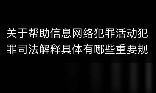 关于帮助信息网络犯罪活动犯罪司法解释具体有哪些重要规定