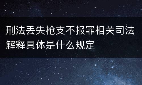 刑法丢失枪支不报罪相关司法解释具体是什么规定