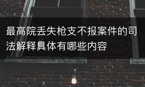 最高院丢失枪支不报案件的司法解释具体有哪些内容