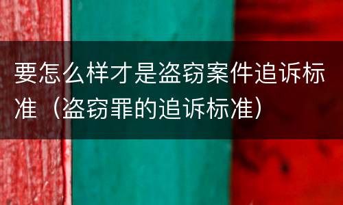 要怎么样才是盗窃案件追诉标准（盗窃罪的追诉标准）