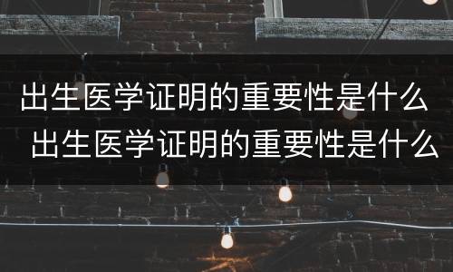 出生医学证明的重要性是什么 出生医学证明的重要性是什么呢