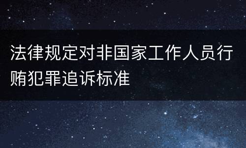法律规定对非国家工作人员行贿犯罪追诉标准