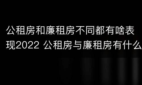 公租房和廉租房不同都有啥表现2022 公租房与廉租房有什么不同