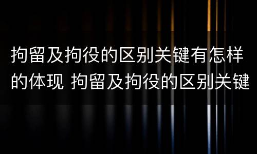 拘留及拘役的区别关键有怎样的体现 拘留及拘役的区别关键有怎样的体现和措施