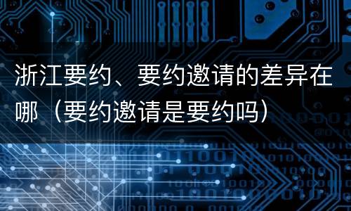 浙江要约、要约邀请的差异在哪（要约邀请是要约吗）