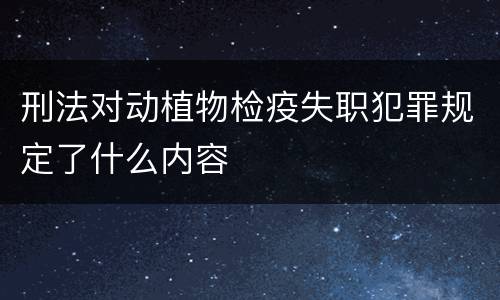 刑法对动植物检疫失职犯罪规定了什么内容