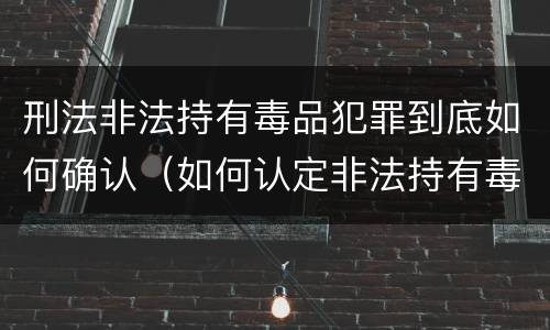 刑法非法持有毒品犯罪到底如何确认（如何认定非法持有毒品罪）