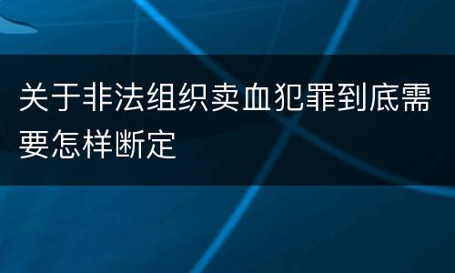 关于非法组织卖血犯罪到底需要怎样断定