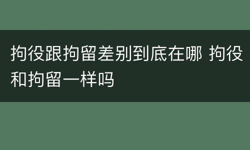 拘役跟拘留差别到底在哪 拘役和拘留一样吗