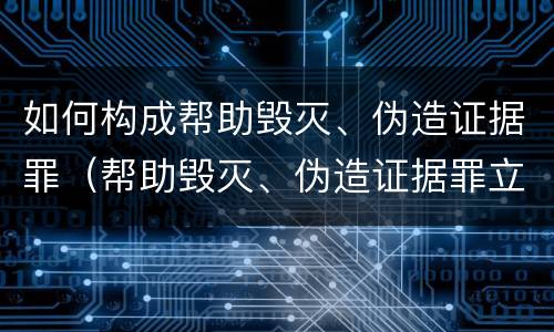 如何构成帮助毁灭、伪造证据罪（帮助毁灭、伪造证据罪立案标准）