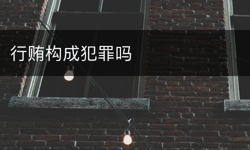 行贿构成犯罪吗