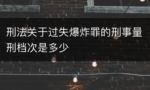 刑法关于过失爆炸罪的刑事量刑档次是多少