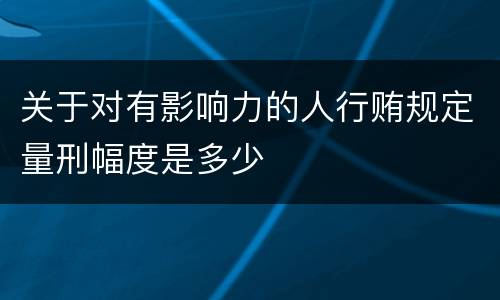 关于对有影响力的人行贿规定量刑幅度是多少