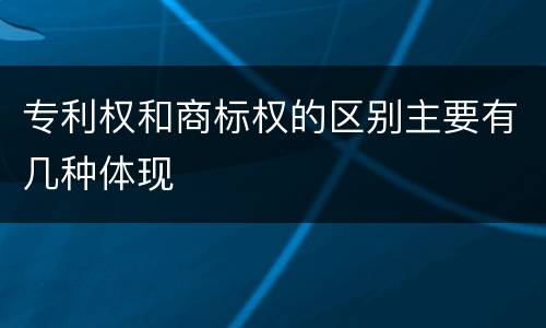 专利权和商标权的区别主要有几种体现