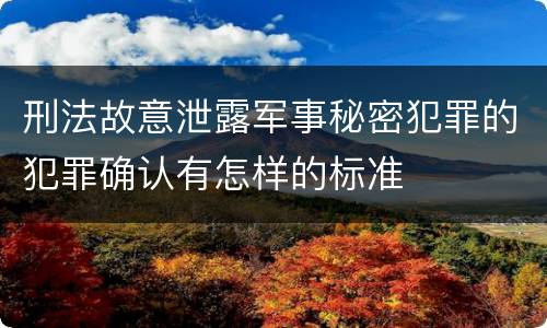 刑法故意泄露军事秘密犯罪的犯罪确认有怎样的标准