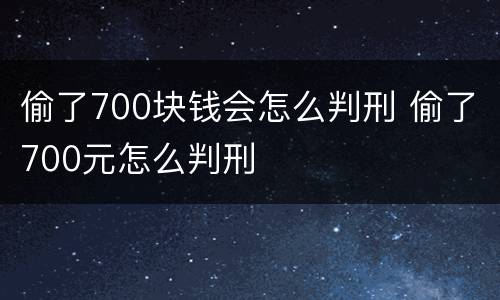 偷了700块钱会怎么判刑 偷了700元怎么判刑