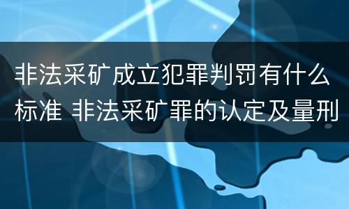 非法采矿成立犯罪判罚有什么标准 非法采矿罪的认定及量刑标准