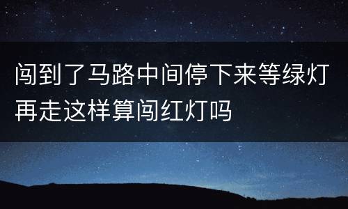 闯到了马路中间停下来等绿灯再走这样算闯红灯吗