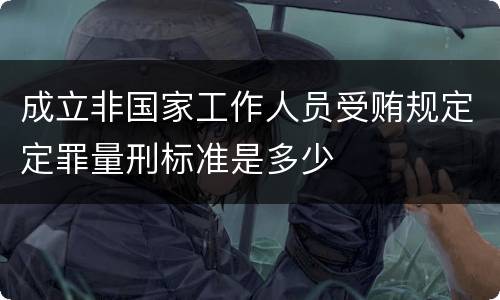 成立非国家工作人员受贿规定定罪量刑标准是多少