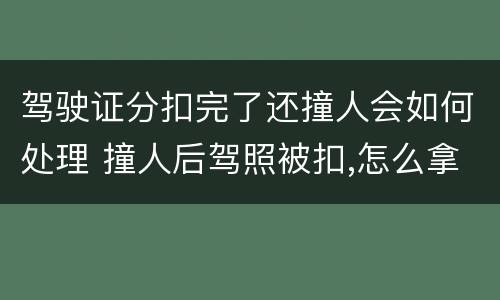 驾驶证分扣完了还撞人会如何处理 撞人后驾照被扣,怎么拿驾照