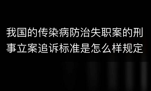 我国的传染病防治失职案的刑事立案追诉标准是怎么样规定