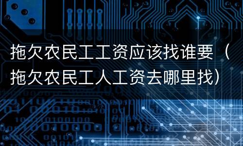 拖欠农民工工资应该找谁要（拖欠农民工人工资去哪里找）