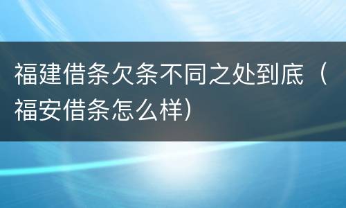 福建借条欠条不同之处到底（福安借条怎么样）