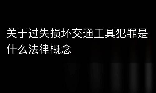 关于过失损坏交通工具犯罪是什么法律概念