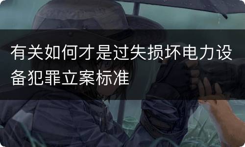 有关如何才是过失损坏电力设备犯罪立案标准