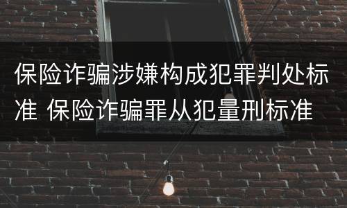 保险诈骗涉嫌构成犯罪判处标准 保险诈骗罪从犯量刑标准