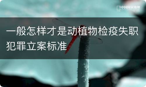 一般怎样才是动植物检疫失职犯罪立案标准