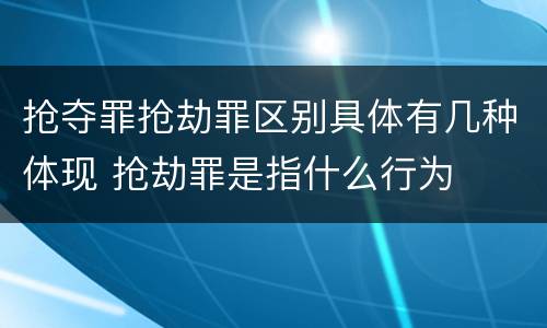 抢夺罪抢劫罪区别具体有几种体现 抢劫罪是指什么行为
