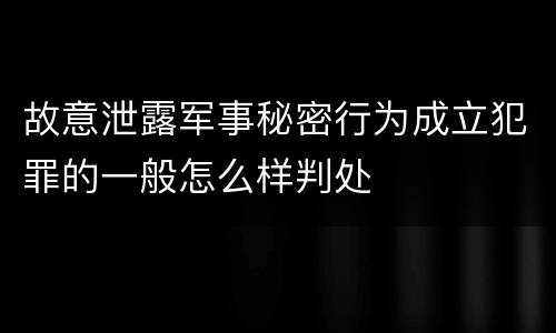 故意泄露军事秘密行为成立犯罪的一般怎么样判处