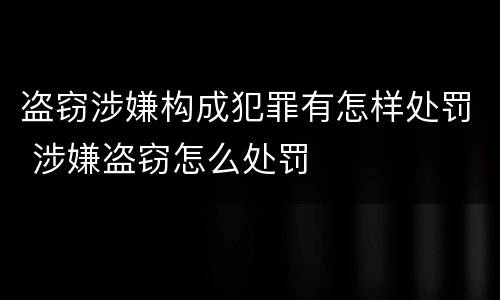 盗窃涉嫌构成犯罪有怎样处罚 涉嫌盗窃怎么处罚