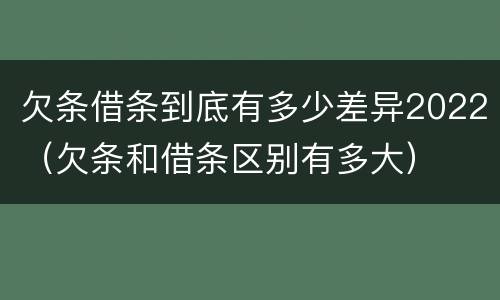 欠条借条到底有多少差异2022（欠条和借条区别有多大）