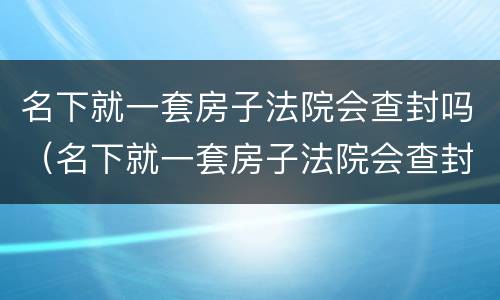 名下就一套房子法院会查封吗（名下就一套房子法院会查封吗多少钱）